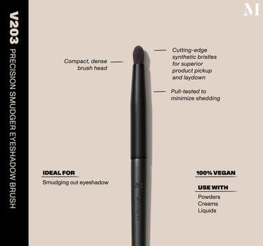 Infographic of brush details: V203 – PRECISION SMUDGER EYESHADOW BRUSH
Compact, dense brush head, Cutting-edge synthetic bristles for superior product pickup and laydown
Pull-tested to minimize shedding 
100% vegan
IDEAL FOR: Smudging out eyeshadow 
IDEAL WITH: Powders, Creams, Liquids {FILTER DEEP 40}