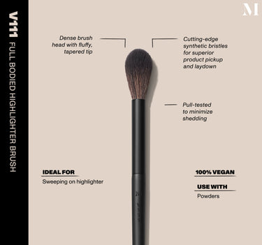 Infographic of brush details: V111 – FULL BODIED HIGHLIGHTER BRUSH
Dense brush head with fluffy, tapered tip, Cutting-edge synthetic bristles for superior product pickup and laydown
Pull-tested to minimize shedding 
100% vegan
IDEAL FOR: Sweeping on highlighter
IDEAL WITH: Powders, Creams, Liquids  {FILTER DEEP 40}