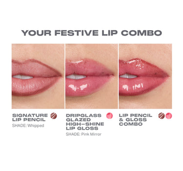 YOUR FESTIVE LIP COMBO
SIGNATURE LIP PENCIL
DRIPGLASS HIGH-SHINE LIP GLOSS
SHADE: Whipped LIP GLOSS
SHADE: Pink Mirror